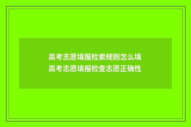 高考志愿填报检索规则怎么填 高考志愿填报检查志愿正确性
