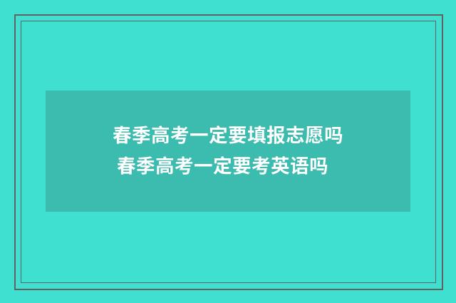 春季高考一定要填报志愿吗 春季高考一定要考英语吗