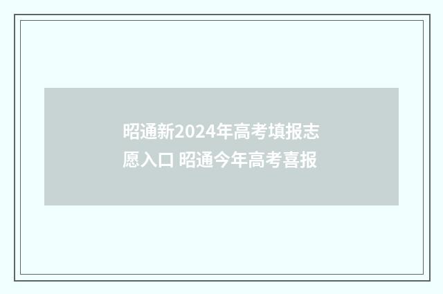 昭通新2024年高考填报志愿入口 昭通今年高考喜报