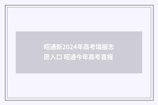 昭通新2024年高考填报志愿入口 昭通今年高考喜报