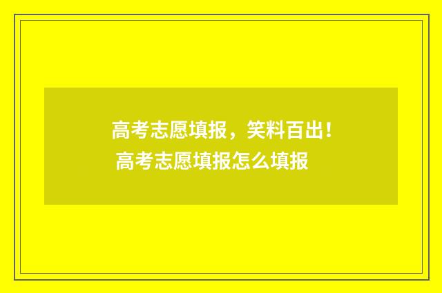 高考志愿填报，笑料百出！ 高考志愿填报怎么填报