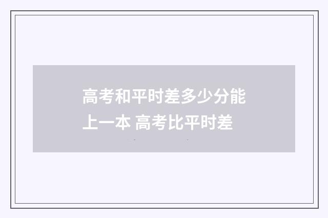 高考和平时差多少分能上一本 高考比平时差