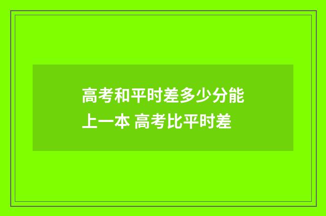 高考和平时差多少分能上一本 高考比平时差