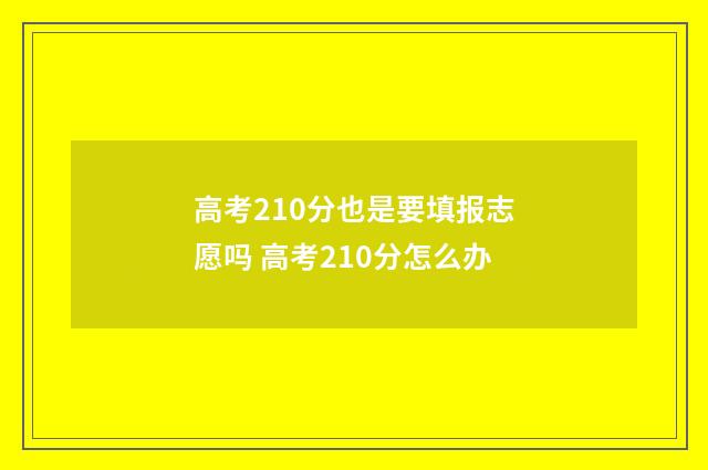 高考210分也是要填报志愿吗 高考210分怎么办