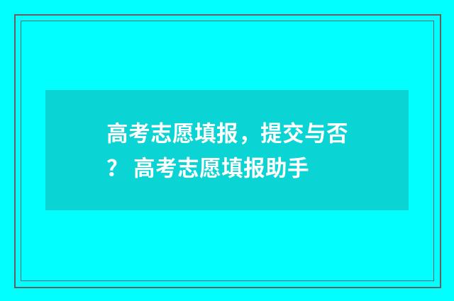 高考志愿填报，提交与否？ 高考志愿填报助手