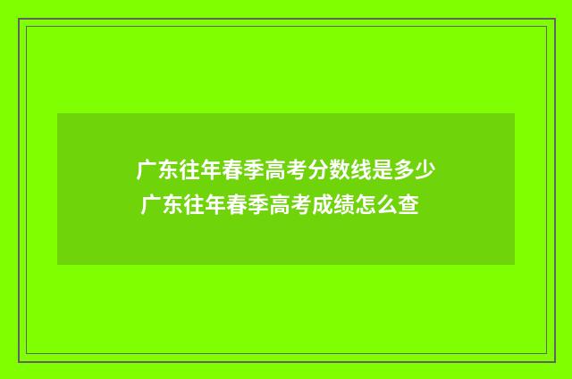 广东往年春季高考分数线是多少 广东往年春季高考成绩怎么查