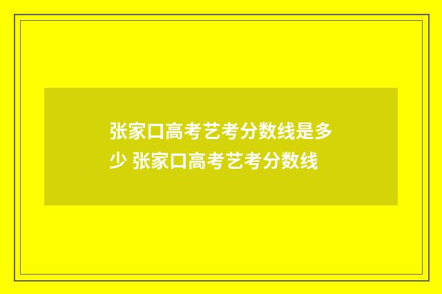 张家口高考艺考分数线是多少 张家口高考艺考分数线