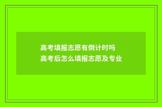 高考填报志愿有倒计时吗 高考后怎么填报志愿及专业