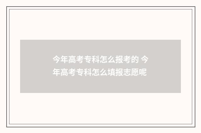 今年高考专科怎么报考的 今年高考专科怎么填报志愿呢