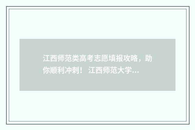 江西师范类高考志愿填报攻略，助你顺利冲刺！ 江西师范大学高考分数线是多少