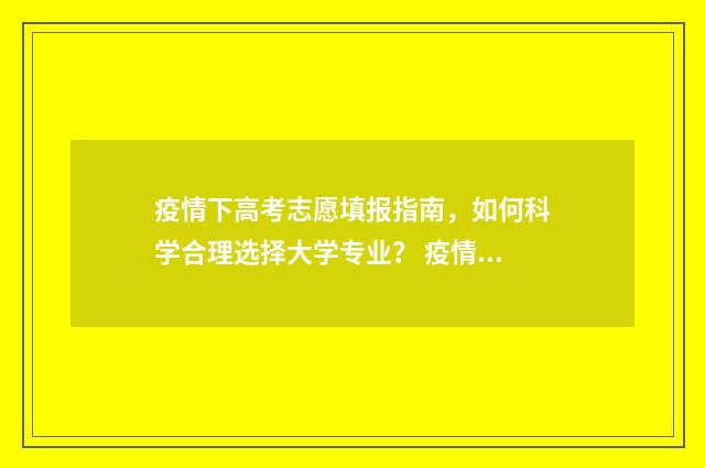 疫情下高考志愿填报指南，如何科学合理选择大学专业？ 疫情年高考鼓励