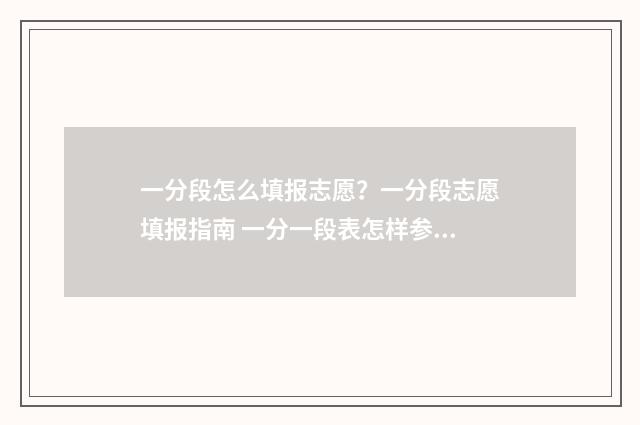 一分段怎么填报志愿？一分段志愿填报指南 一分一段表怎样参考