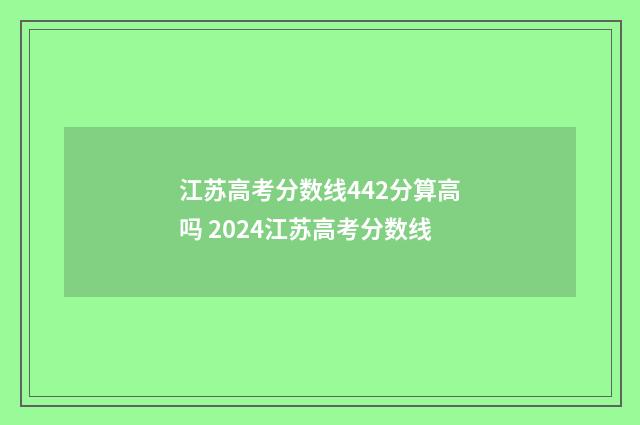 江苏高考分数线442分算高吗 2024江苏高考分数线