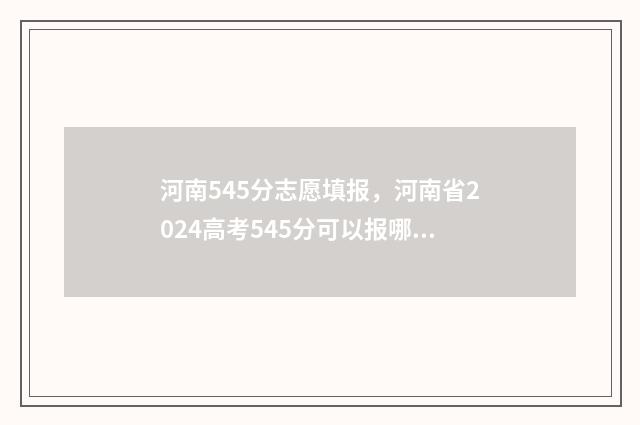 河南545分志愿填报，河南省2024高考545分可以报哪些大学 河南高考554分