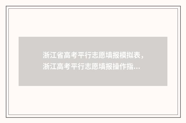 浙江省高考平行志愿填报模拟表，浙江高考平行志愿填报操作指引 浙江省高考平行一段什么时候能查询到录取结果