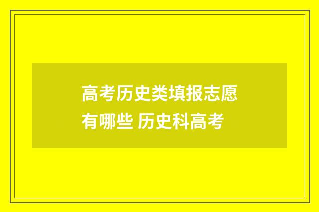 高考历史类填报志愿有哪些 历史科高考