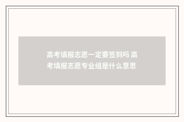 高考填报志愿一定要签到吗 高考填报志愿专业组是什么意思