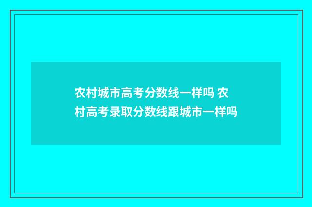 农村城市高考分数线一样吗 农村高考录取分数线跟城市一样吗