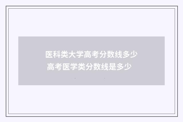 医科类大学高考分数线多少 高考医学类分数线是多少