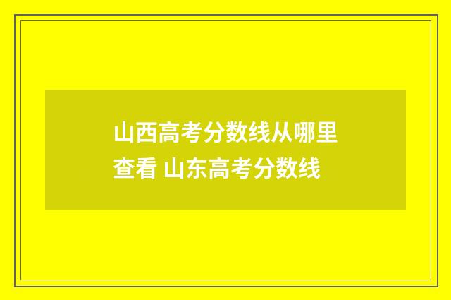山西高考分数线从哪里查看 山东高考分数线