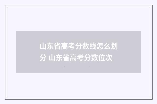 山东省高考分数线怎么划分 山东省高考分数位次
