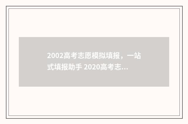 2002高考志愿模拟填报，一站式填报助手 2020高考志愿模板