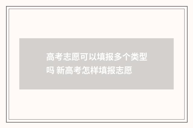 高考志愿可以填报多个类型吗 新高考怎样填报志愿