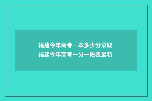 福建今年高考一本多少分录取 福建今年高考一分一段表最新
