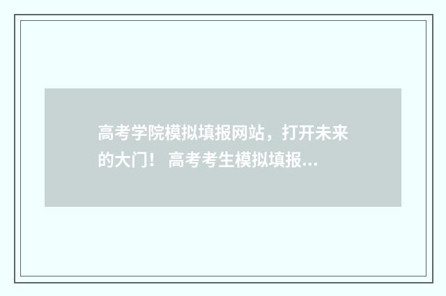 高考学院模拟填报网站，打开未来的大门！ 高考考生模拟填报系统