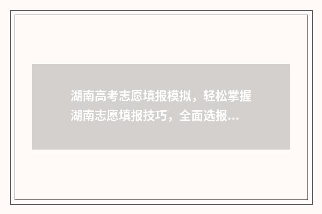 湖南高考志愿填报模拟，轻松掌握湖南志愿填报技巧，全面选报理想大学 湖南单招录取分数线