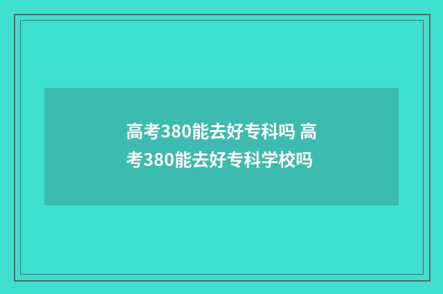 高考380能去好专科吗 高考380能去好专科学校吗
