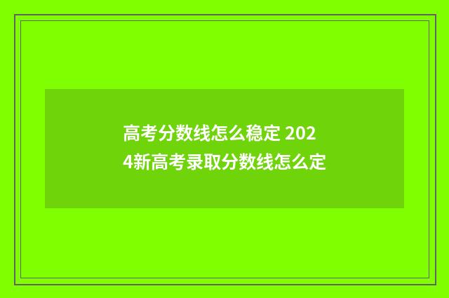 高考分数线怎么稳定 2024新高考录取分数线怎么定