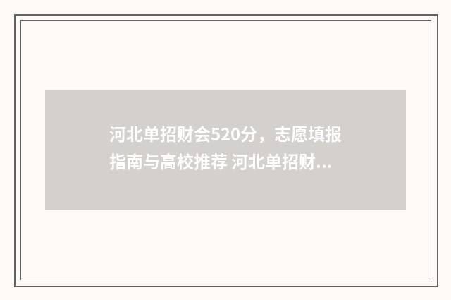 河北单招财会520分，志愿填报指南与高校推荐 河北单招财会最厉害三个专业