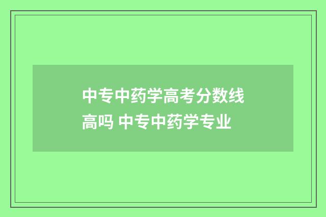 中专中药学高考分数线高吗 中专中药学专业