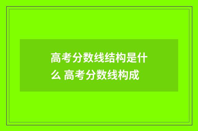 高考分数线结构是什么 高考分数线构成