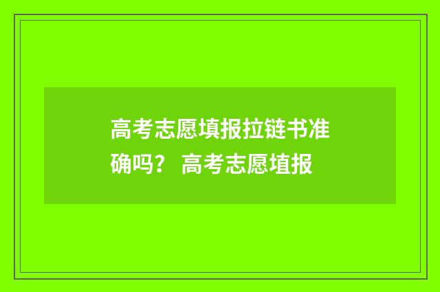 高考志愿填报拉链书准确吗？ 高考志愿埴报