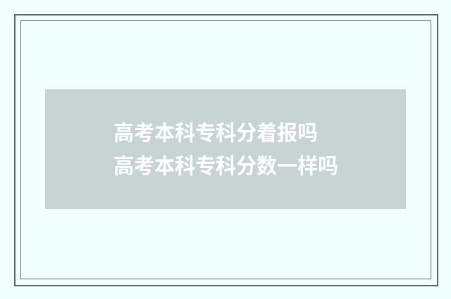 高考本科专科分着报吗 高考本科专科分数一样吗