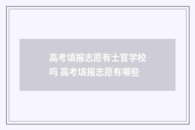 高考填报志愿有士官学校吗 高考填报志愿有哪些