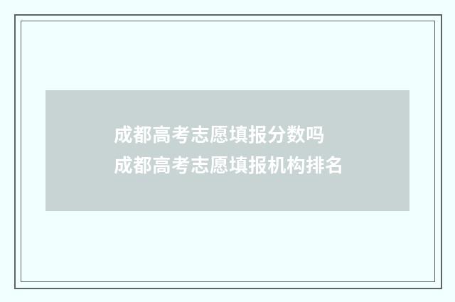 成都高考志愿填报分数吗 成都高考志愿填报机构排名