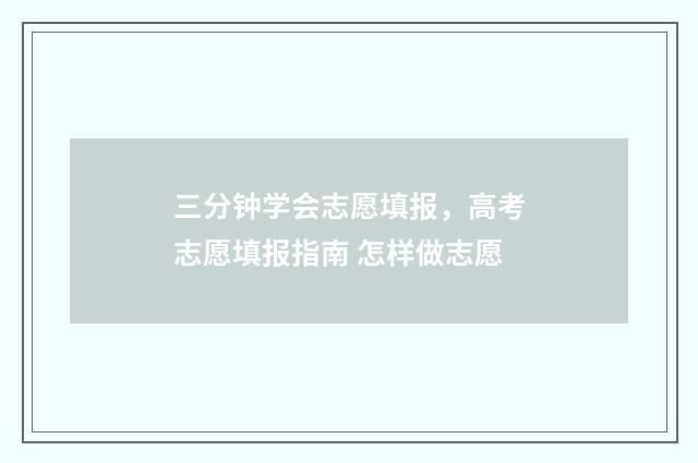 三分钟学会志愿填报，高考志愿填报指南 怎样做志愿