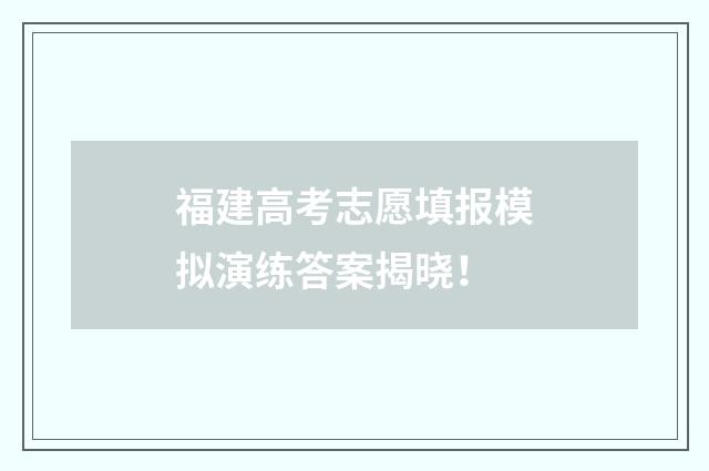 福建高考志愿填报模拟演练答案揭晓！