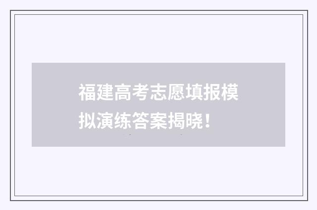 福建高考志愿填报模拟演练答案揭晓！