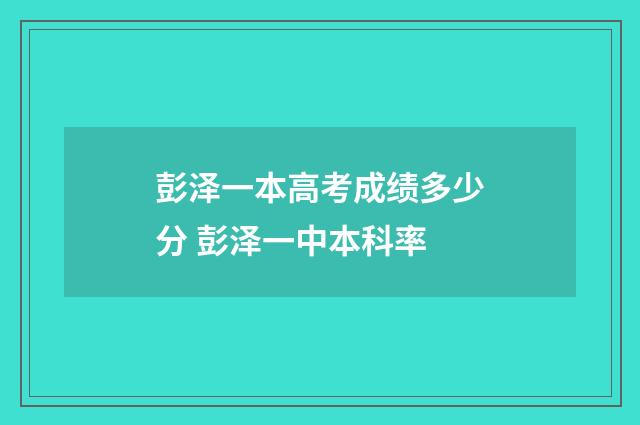 彭泽一本高考成绩多少分 彭泽一中本科率