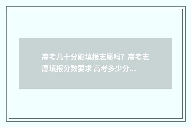 高考几十分能填报志愿吗？高考志愿填报分数要求 高考多少分算还可以