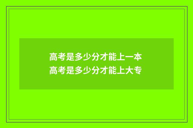 高考是多少分才能上一本 高考是多少分才能上大专