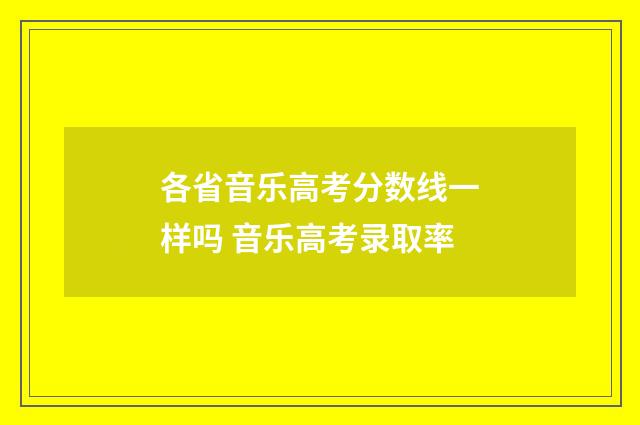 各省音乐高考分数线一样吗 音乐高考录取率
