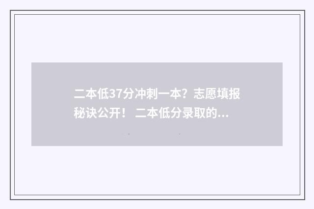 二本低37分冲刺一本？志愿填报秘诀公开！ 二本低分录取的学校