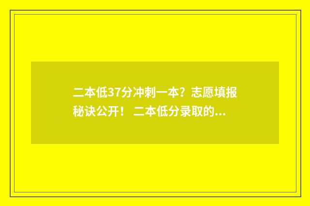二本低37分冲刺一本？志愿填报秘诀公开！ 二本低分录取的学校