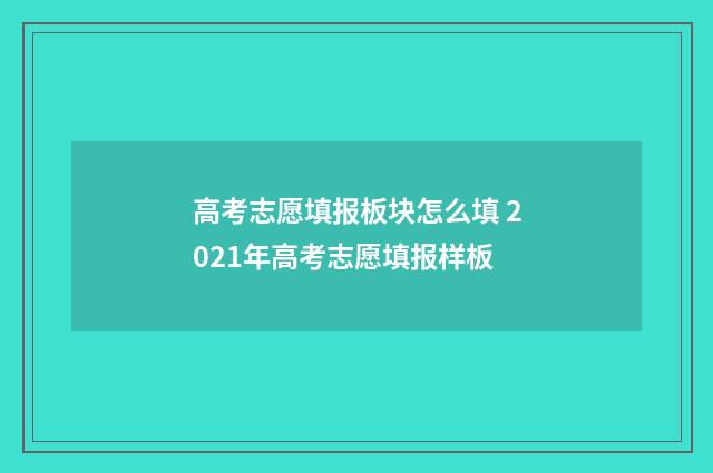 高考志愿填报板块怎么填 2021年高考志愿填报样板