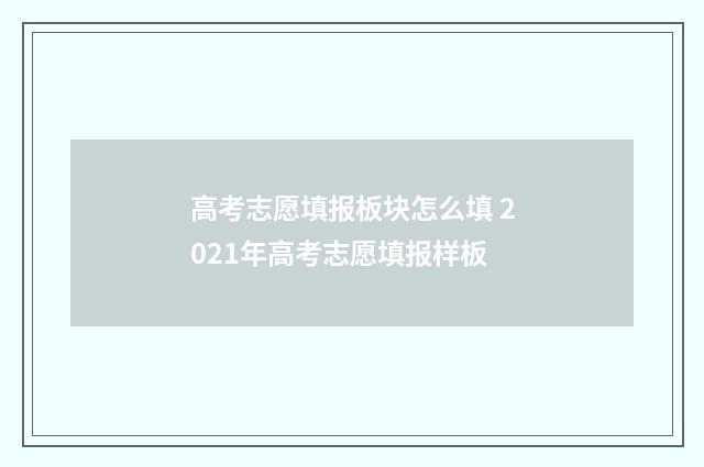 高考志愿填报板块怎么填 2021年高考志愿填报样板